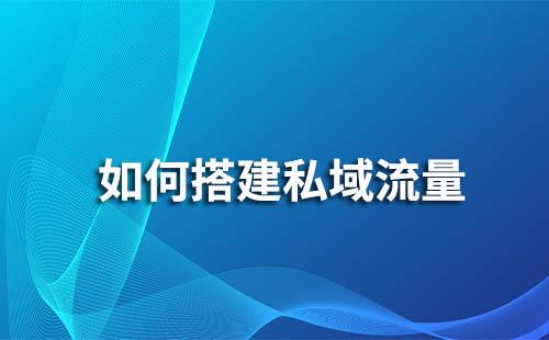 如何构建私域流量完成客户引流