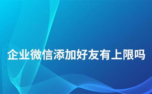 企业微信号添加好友数量有限制吗