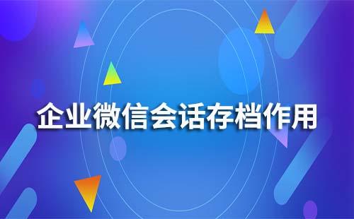 企业微信会话存档有什么作用