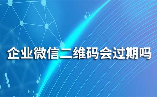 企业微信联系我二维码会过期吗