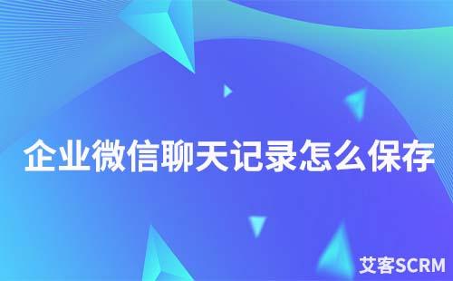 企业微信如何永久保存微信聊天记录