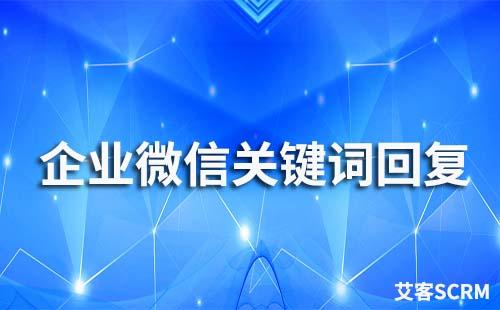 企业微信支持关键词回复吗