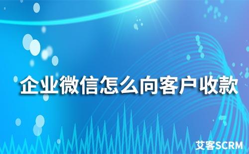 企业微信怎么向客户收款