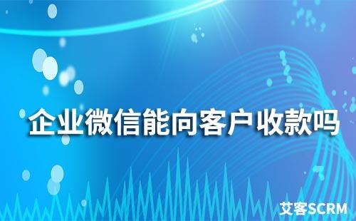 企业微信能向客户收款吗