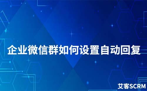 企业微信群可以设置自动回复吗