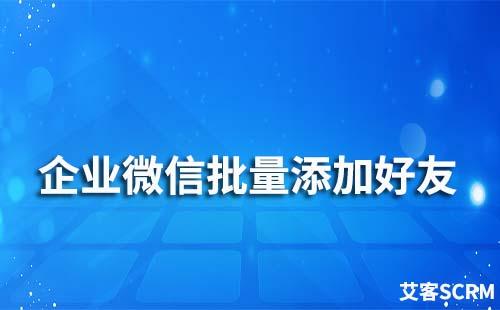 企业微信批量添加好友