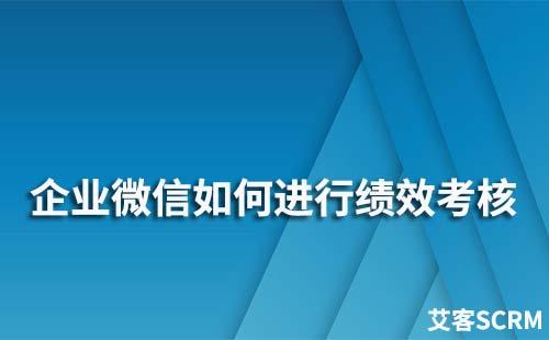 企业微信如何进行绩效考核