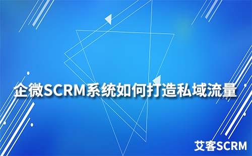 如何通过企业微信SCRM系统打造私域流量运营