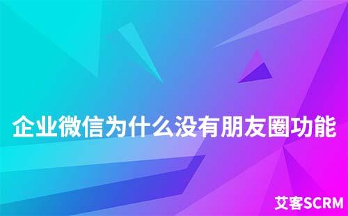 企业微信为什么没有朋友圈功能