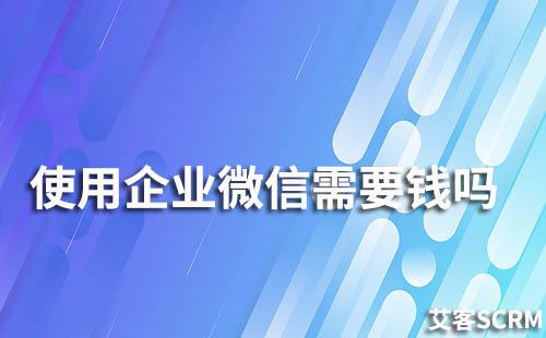 使用企业微信需要钱吗