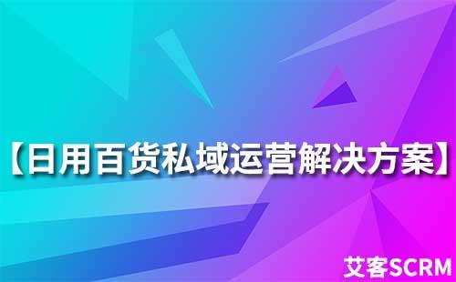 日用百货行业私域流量运营解决方案