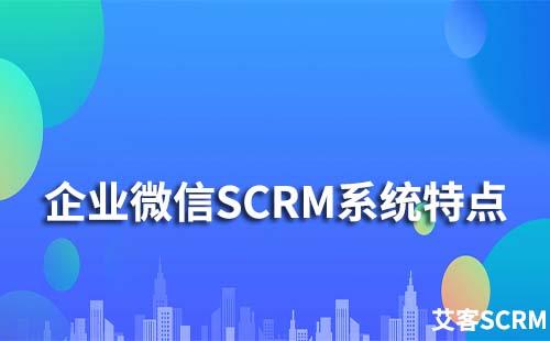 企业微信scrm系统有什么特点