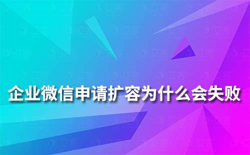 企业微信申请扩容失败是什么原因