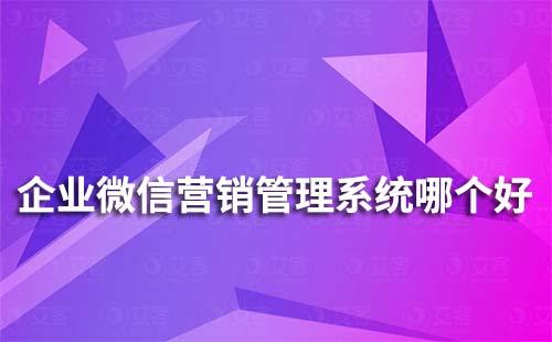 企业微信营销管理系统哪个好