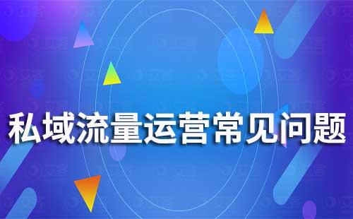 私域流量运营常见的问题有哪些