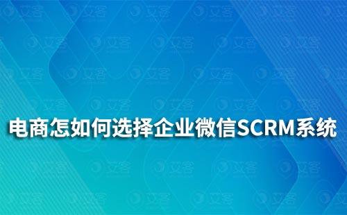 电商行业怎么选择企业微信SCRM系统