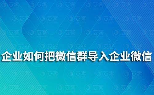 企业如何把微信群导入企业微信