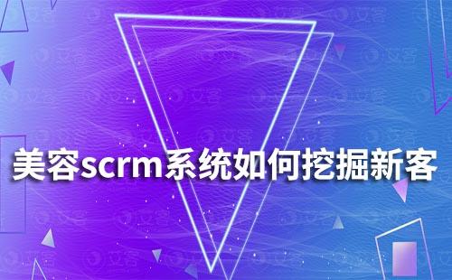 美容scrm系统如何通过老客挖掘新客