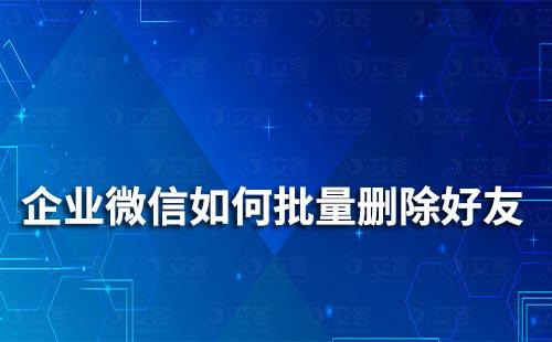 企业微信如何批量删除好友