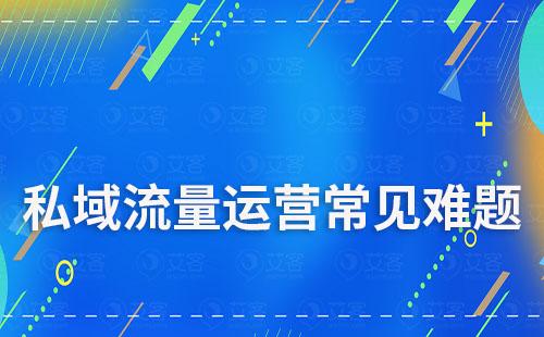 私域流量运营常见的难题是什么