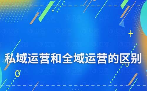 私域运营和全域运营有什么区别