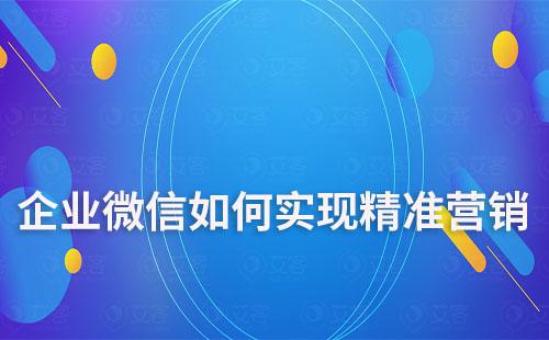 企业微信如何实现精准营销