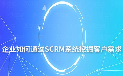 企业如何通过SCRM系统挖掘客户需求