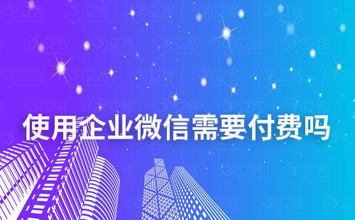 使用企业微信需要付费吗