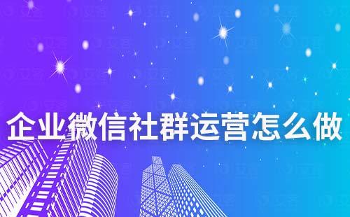 企业微信社群运营怎么做