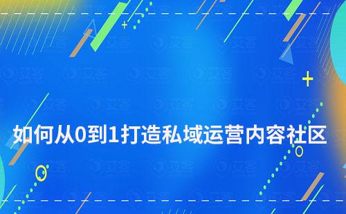 如何从0到1打造私域运营内容社区