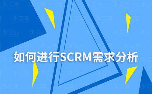 采购SCRM系统时，如何进行SCRM需求分析