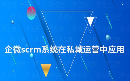 企业微信scrm系统在私域运营中如何应用