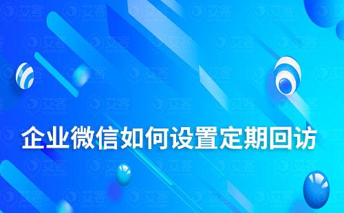 企业微信如何设置定期回访