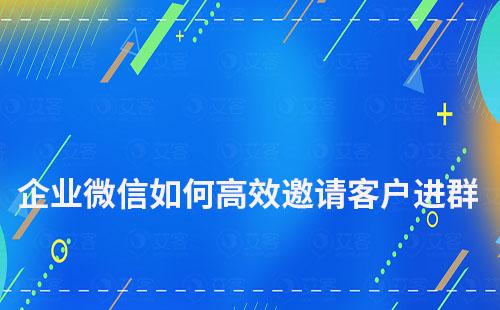 企业微信如何高效邀请客户进群