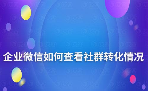 企业微信如何查看社群转化情况