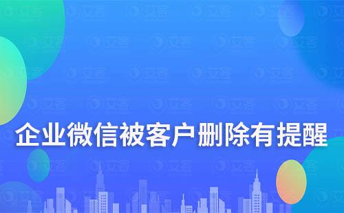 企业微信被客户删除有没有提醒