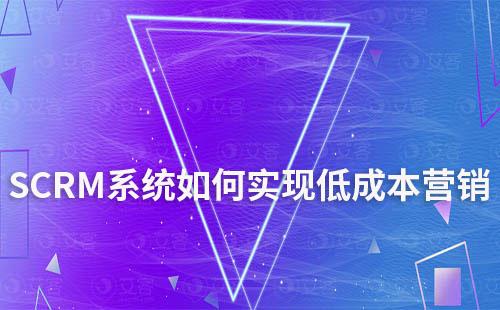 SCRM系统如何帮助企业实现低成本营销