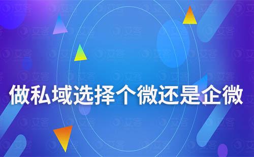 做私域，选择个人微信还是企业微信