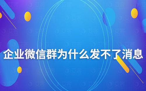 企业微信群为什么发不了消息