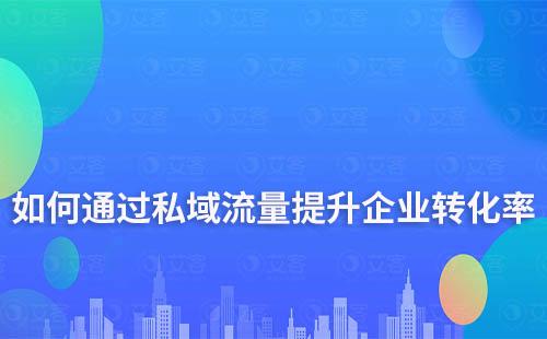 如何通过私域流量提升企业转化率和复购率