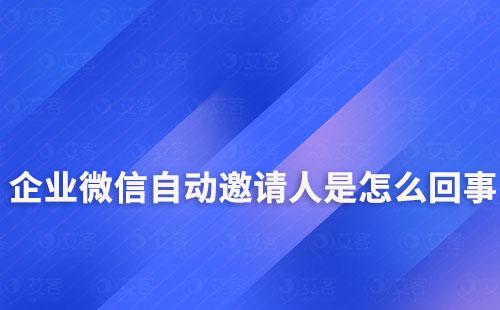 企业微信自动邀请人是怎么回事