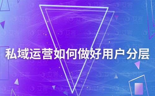 为什么说私域运营做好用户分层很重要