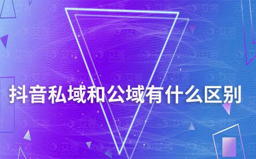 抖音私域和公域有什么区别