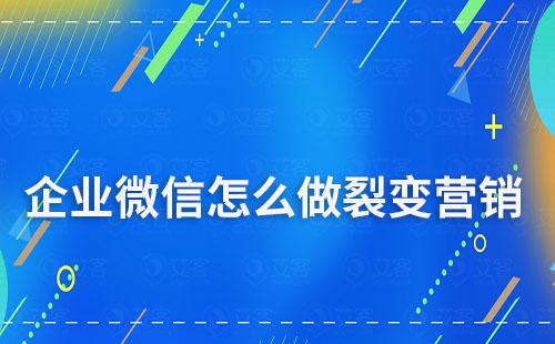 企业微信怎么做裂变营销