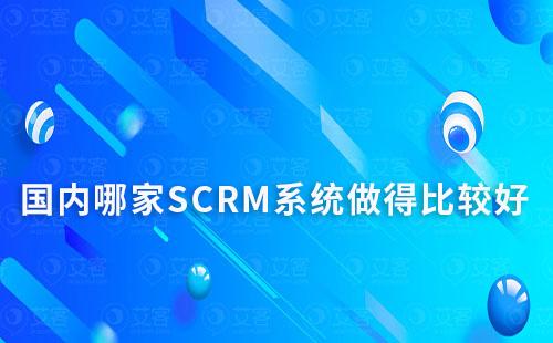 国内哪家SCRM系统做得比较好