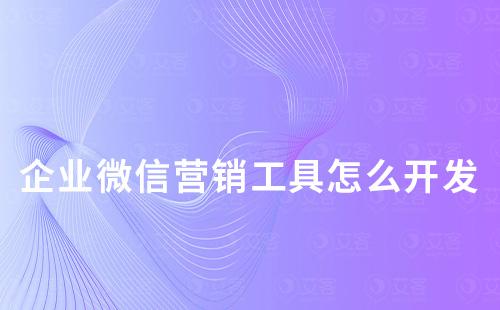 企业微信营销工具怎么开发