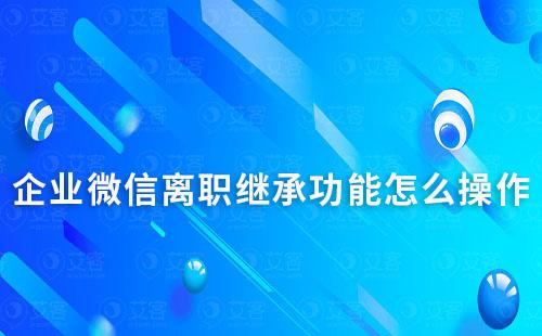 企业微信离职继承功能怎么操作