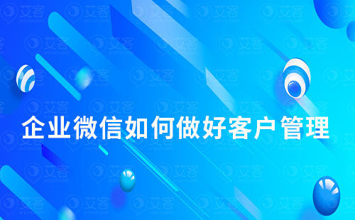 企业微信如何做好客户管理