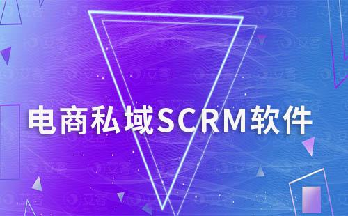 电商做私域流量怎么选择SCRM软件