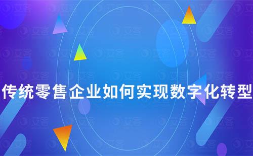 传统零售企业如何实现数字化转型